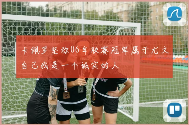 卡佩罗坚称06年联赛冠军属于尤文自己我是一个诚实的人
