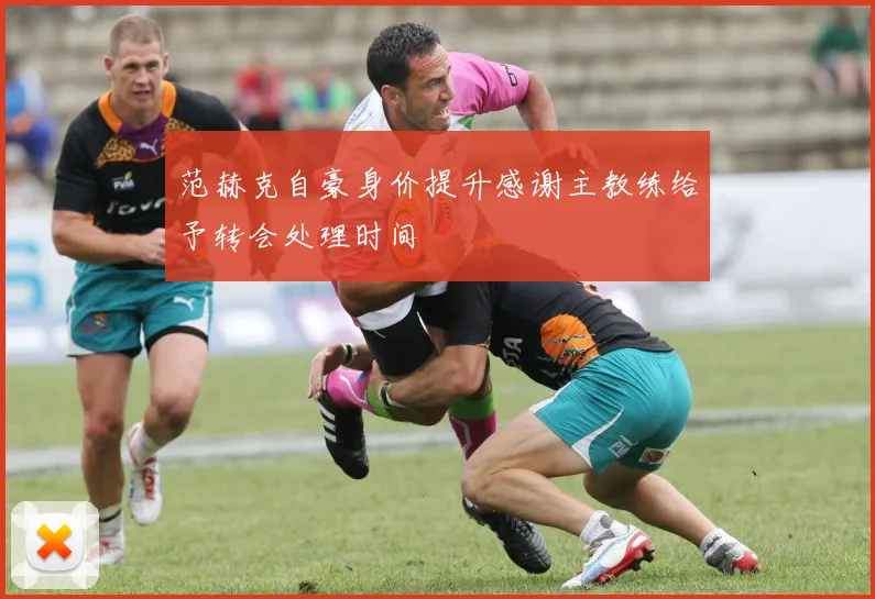 范赫克自豪身价提升感谢主教练给予转会处理时间