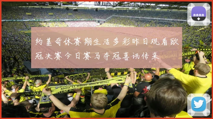 约基奇休赛期生活多彩昨日观看欧冠决赛今日赛马夺冠喜讯传来