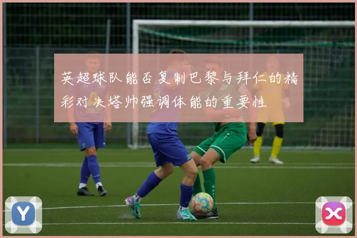 英超球队能否复制巴黎与拜仁的精彩对决塔帅强调体能的重要性