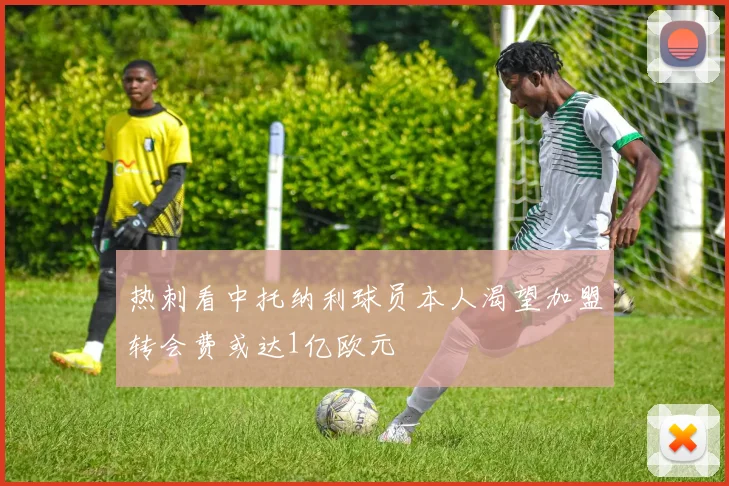 热刺看中托纳利球员本人渴望加盟转会费或达1亿欧元