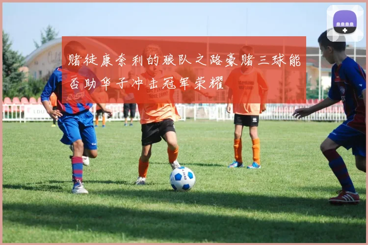 赌徒康奈利的狼队之路豪赌三球能否助华子冲击冠军荣耀