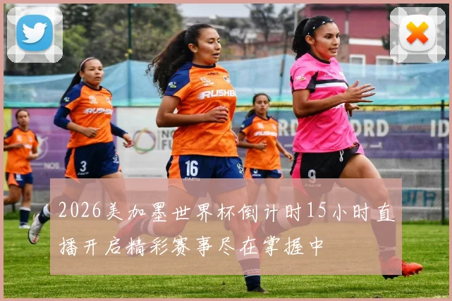 2026美加墨世界杯倒计时15小时直播开启精彩赛事尽在掌握中