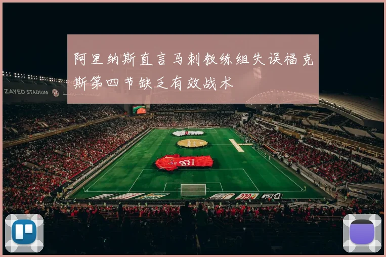 阿里纳斯直言马刺教练组失误福克斯第四节缺乏有效战术