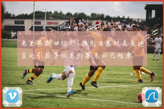 老里弗斯回忆3-1领先活塞时光麦迪言论引发争议系列赛未必已结束