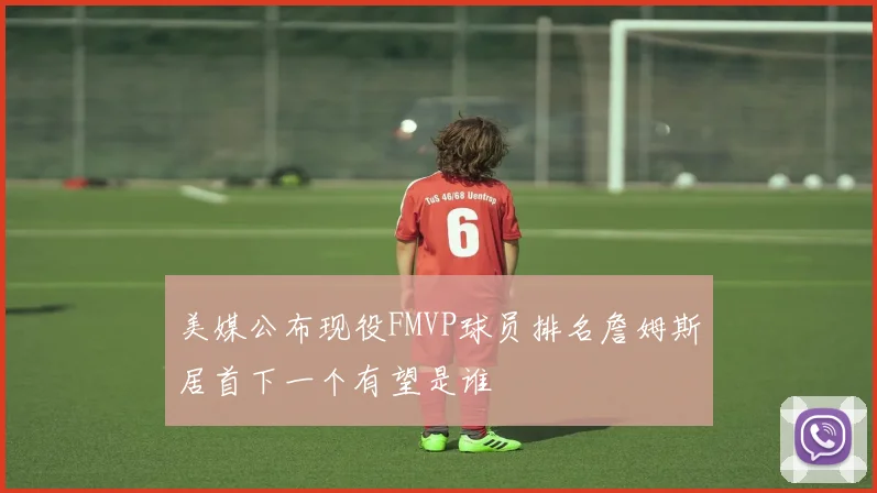 美媒公布现役FMVP球员排名詹姆斯居首下一个有望是谁