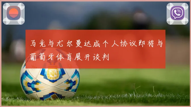 马竞与尤尔曼达成个人协议即将与葡萄牙体育展开谈判