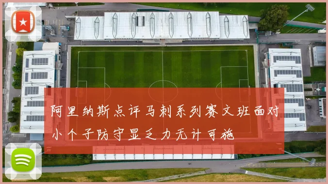 阿里纳斯点评马刺系列赛文班面对小个子防守显乏力无计可施