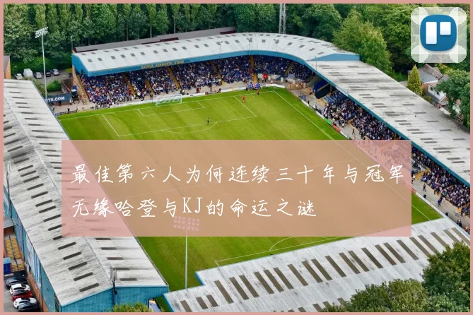 最佳第六人为何连续三十年与冠军无缘哈登与KJ的命运之谜