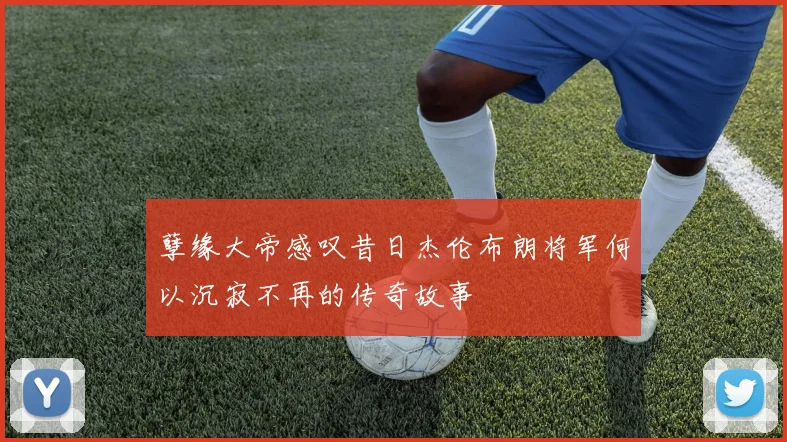孽缘大帝感叹昔日杰伦布朗将军何以沉寂不再的传奇故事