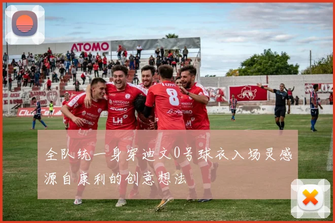 全队统一身穿迪文0号球衣入场灵感源自康利的创意想法