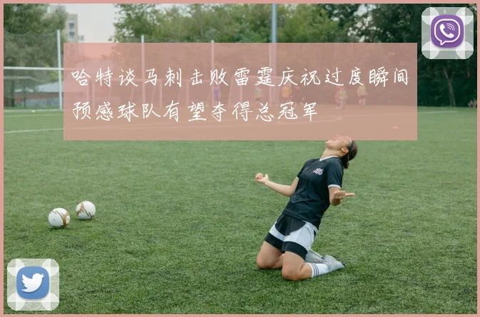 哈特谈马刺击败雷霆庆祝过度瞬间预感球队有望夺得总冠军