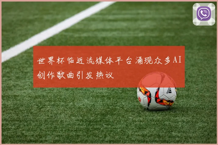 世界杯临近流媒体平台涌现众多AI创作歌曲引发热议